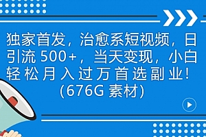 【第7130期】治愈系短视频,日引流500+当天变现小白月入过万(附676G素材)