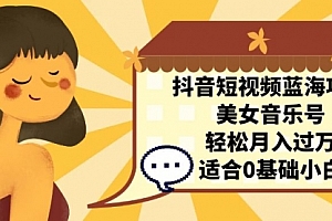 【第7132期】抖音短视频蓝海项目,美女音乐号,轻松月入过万