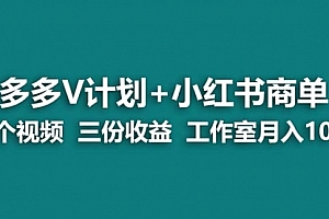 【第7139期】多多v计划+小红书商单 一个视频三份收益 工作室月入10w打法