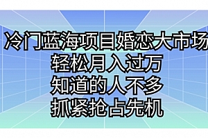 【第7146期】冷门蓝海项目婚恋大市场,轻松月入过万