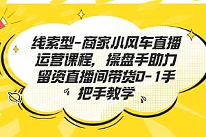 【第7158期】商家小风车直播运营课程,操盘手助力留资直播间带货0-1手把手教学