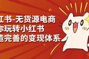 【第7160期】小红书-无货源电商,带你玩转小红书,打造完善的变现体系