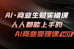 【第7168期】AI·商业生财实操课:人人都能上手的AI·商业变现课