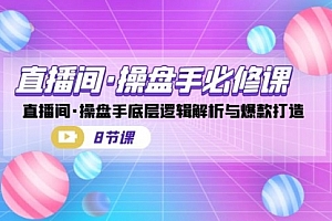 【第7170期】直播间·操盘手必修课:直播间·操盘手底层逻辑解析与爆款打造