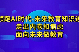 【第7189期】领跑·AI时代-未来教育·知识通:走出内卷和焦虑