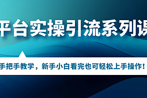 【第7193期】多平台实操引流系列课程,手把手教学,新手小白看完也可轻松上手引流操作!