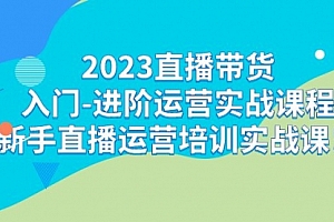 【第7200期】2023直播带货入门-进阶运营实战课程:新手直播运营培训实战课