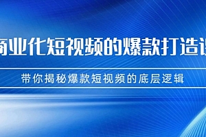 【第7204期】商业化短视频的爆款打造课:手把手带你揭秘爆款短视频的底层逻辑(9节课)