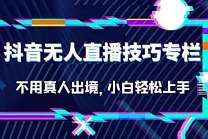 【第7206期】抖音无人直播技巧专栏,不用真人出境,小白轻松上手(27节)
