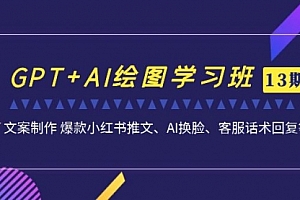 【第7207期】GPT+AI绘图学习班【13期更新】 文案制作 爆款小红书推文、AI换脸、客服话术