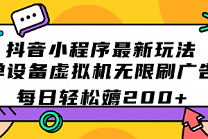 【第7497期】抖音小程序最新玩法 单设备虚拟机无限刷广告 每日轻松薅200+