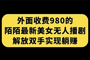 【第7522期】外面收费980陌陌最新美女无人播剧玩法 解放双手实现躺赚(附100G影视资源)