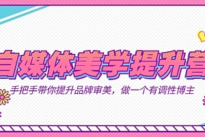 【第7525期】自媒体-美学提升营 手把手带你提升-品牌审美,做一个有调性博主(11节课)