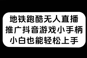 【第7526期】地铁跑酷无人直播,推广抖音游戏小手柄,小白也能轻松上手