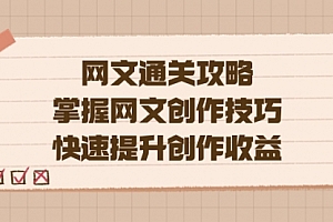 【第7528期】网文.通关攻略,掌握网文创作技巧,快速提升创作收益