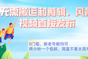 【第7544期】无需搬运剪辑,高清风景直接发布,0门槛变现