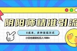 【第7549期】0成本阴阳师精准引流,多种变现方式,小白也能轻松日入1000+