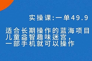 【第7550期】一单49.9长期蓝海项目,儿童益智趣味迷宫,一部手机月入3000+(附素材)