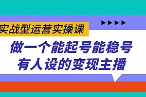 【第7553期】实战型运营实操课,做一个能起号能稳号有人设的变现主播
