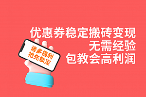 【第7555期】优惠券稳定搬砖变现,无需经验,高利润,详细操作教程!