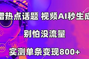【第7558期】蹭热点话题,视频AI秒生成,别怕没流量,实测单条变现800+