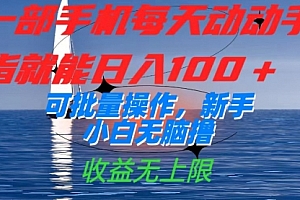【第7560期】一部手机每天动动手指就能日入100+可批量操作,新手小白无脑撸