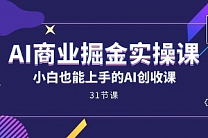 【第7574期】AI商业掘金实操课,小白也能上手的AI创收课