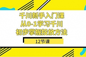 【第7576期】千川-新手入门课,从0-1学习千川,初步掌握投放方法(12节课)