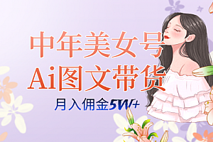 【第7597期】中年美女号ai图文带货3.0玩法,单号月入五位数,可多账号矩阵,全AI创作