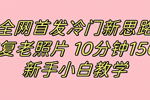 【第7598期】全网首发冷门新思路,修复老照片,10分钟收益150+,适合新手操作的项目