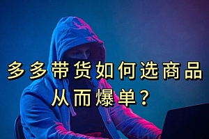 【第7600期】多多视频选什么视频链接才能爆单,10分钟教会你