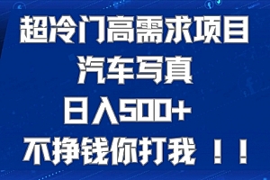 【第7602期】超冷门高需求项目汽车写真 日入500+ 不挣钱你打我!极力推荐