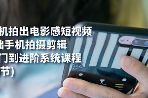 【第7606期】用手机拍出电影感短视频,0基础手机拍摄剪辑,从入门到进阶系统课程(125节)