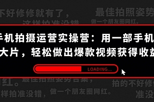 【第7607期】手机拍摄-运营实操营:用一部手机拍大片,轻松做出爆款视频获得收益 (38节)