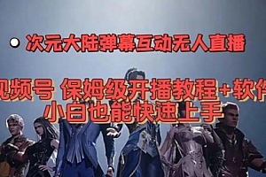 【第7610期】视频号次元大陆弹幕互动无人直播,视频号保姆级开播教程+软件