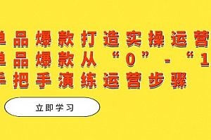 【第7611期】单品爆款打造实操运营,单品爆款从“0”-“1”手把手演练运营步骤