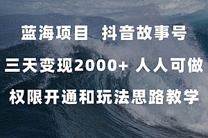 【第7617期】蓝海项目,抖音故事号 3天变现2000+人人可做 (权限开通+玩法教学+238G素材)