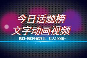 【第7619期】全网首发文字动画视频+今日话题2.0项目教程,平台扶持流量,月入五位数