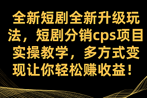 【第7621期】全新短剧全新升级玩法,短剧分销cps项目实操教学 多方式变现让你轻松赚收益