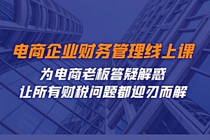 【第7624期】电商企业-财务管理线上课:为电商老板答疑解惑-让所有财税问题都迎刃而解