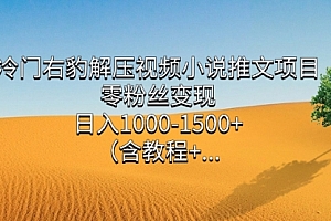 【第7635期】冷门右豹解压视频小说推文项目,零粉丝变现,日入1000-1500+(附1525G素材)