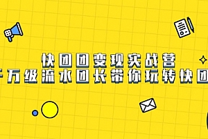 【第7653期】快团团变现实战营,千万级流水团长带你玩转快团团