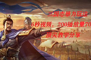 【第7654期】三国志暴力玩法,6秒视频,200播放量700收益,顶尖教学分享