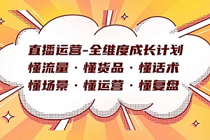 【第7866期】直播运营-全维度成长计划 懂流量·懂货品·懂话术·懂场景·懂运营·懂复盘