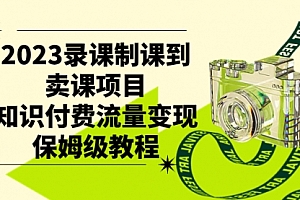 【第7892期】2023录课制课到卖课项目,知识付费流量变现保姆级教程