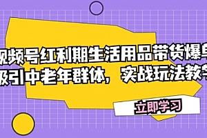 【第7897期】视频号红利期生活用品带货爆单,吸引中老年群体,实战玩法教学