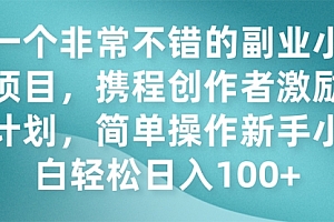 【第7925期】一个非常不错的副业小项目,携程创作者激励计划,简单操作新手小白日入100+