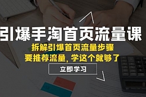 【第7930期】手淘首页流量课:拆解引爆首页流量步骤,要推荐流量,学这个就够了