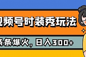 【第7951期】视频号时装秀玩法,条条流量2W+,保姆级教学,每天5分钟收入300+