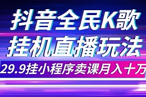 【第7974期】抖音全民K歌直播不露脸玩法,29.9挂小程序卖课月入10万